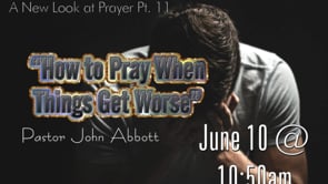 A New Look at Prayer Series, Part 11 “How to Pray When Things Get Worse”