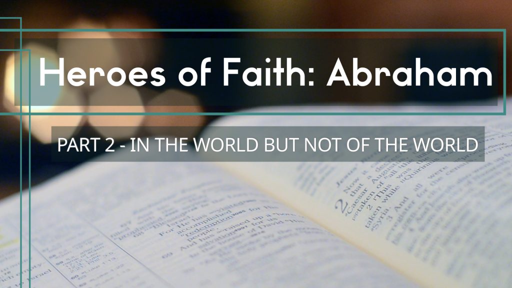 Heroes of Faith: Abraham (Part 2 – In the World but not of the World)