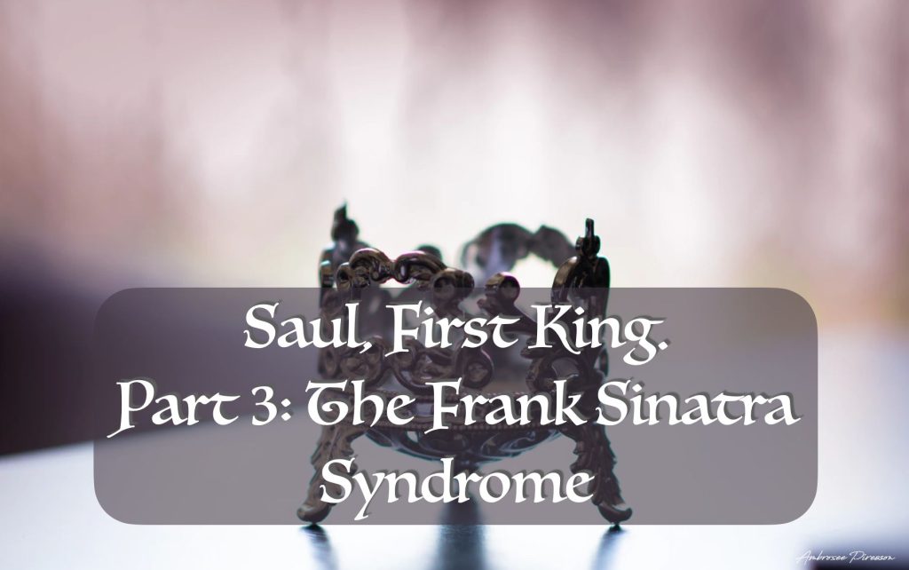 Saul, First King, Part 3: The Frank Sinatra Syndrome
