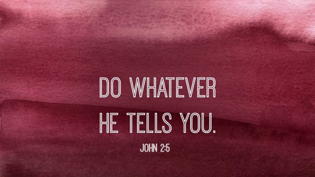 Whatever He tells you to do, do it.