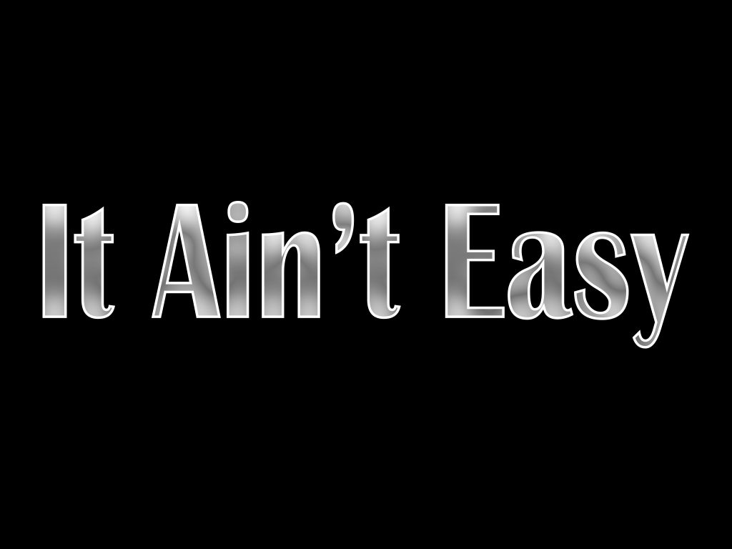 It Ain’t Easy