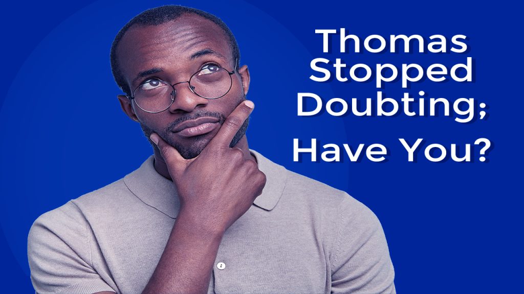 Thomas Stopped Doubting; Have You?