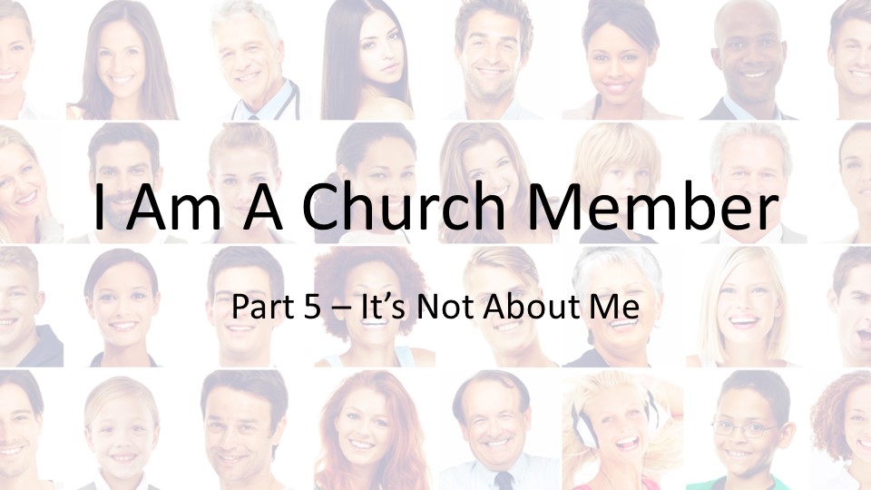 I Am A Church Member, pt 5: It’s Not About Me