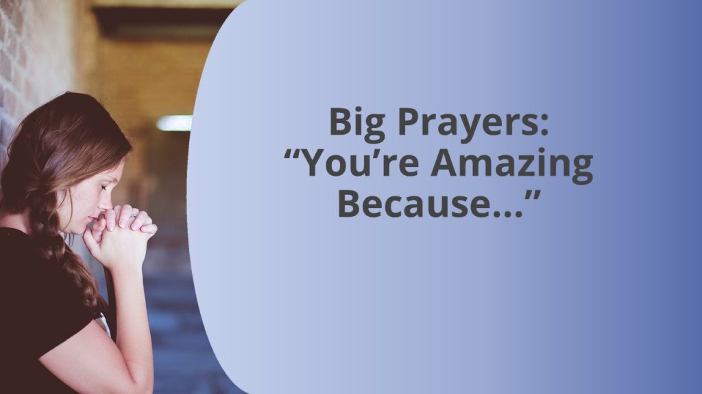 Big Prayers: “You’re Amazing Because . . .”