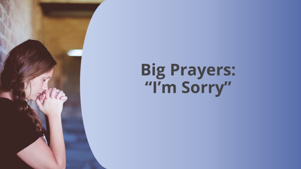Big Prayers: “I’m Sorry”