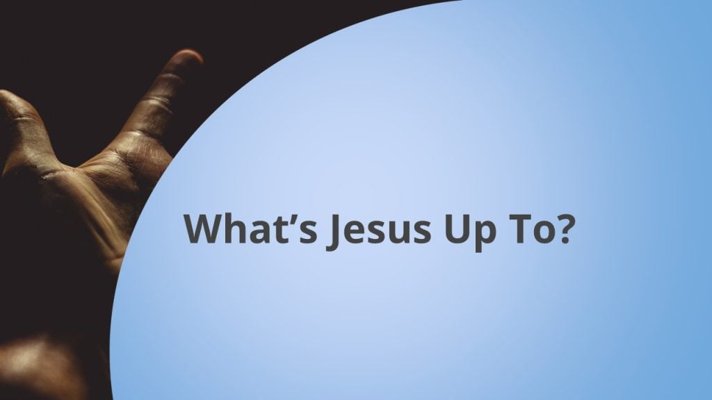 What’s Jesus Up To