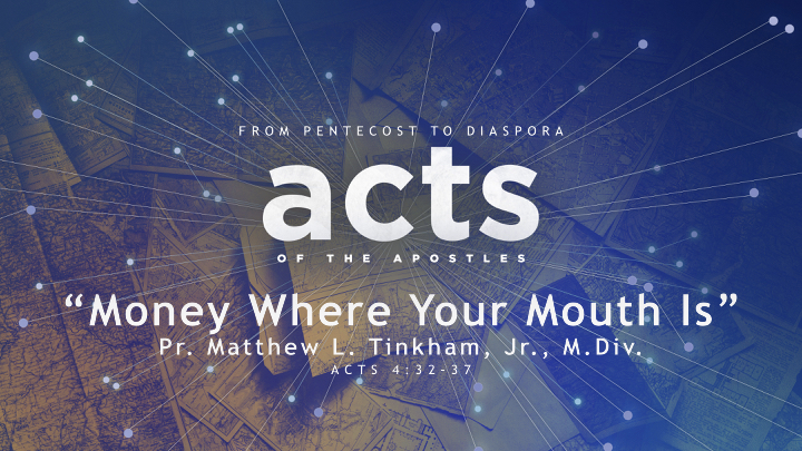 “ACTS: From Pentecost to Diaspora” Part 3 “Money Where Your Mouth Is”—Acts 4:32–37 (Matthew L. Tinkham, Jr.)