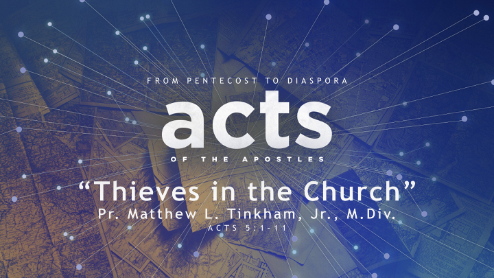 “ACTS: From Pentecost to Diaspora” Part 4 “Thieves in the Church”—Acts 5:1–11 (Matthew L. Tinkham, Jr.)