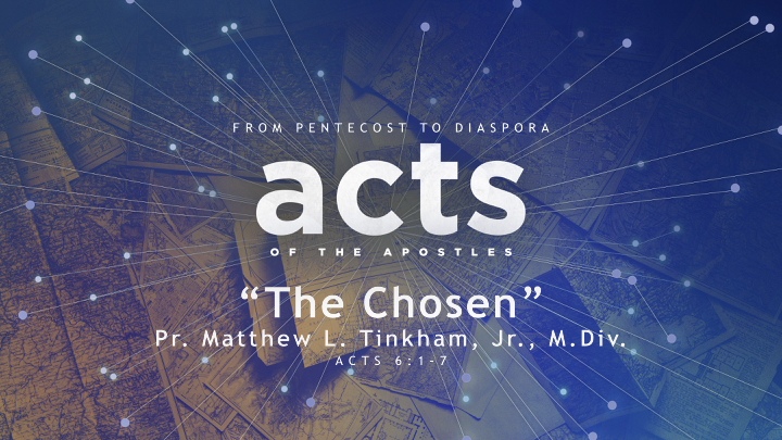 ORDINATION SERVICE “ACTS: From Pentecost to Diaspora” Part 6 “The Chosen”—Acts 6:1–7 (Matthew L. Tinkham, Jr.)