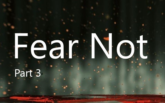 Fear Not – Part 3