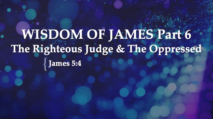 The Wisdom of James Part 6: The Righteous Judge and the Oppressed