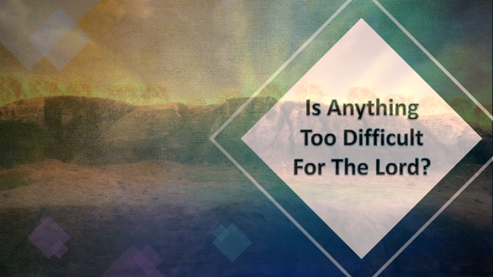 Is Anything Too Difficult for the Lord?