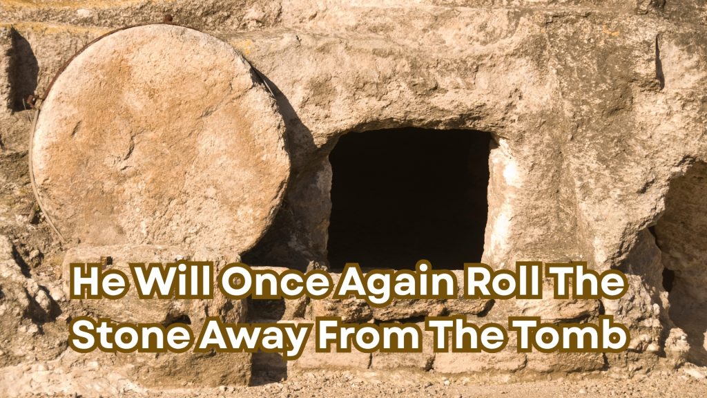 He Will Once Again Roll The Stone Away From The Tomb