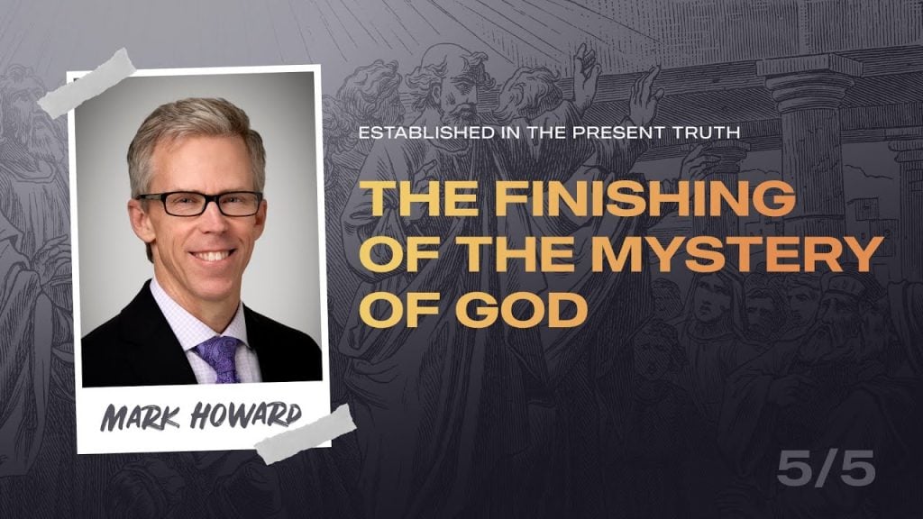 Established in the Present Truth, Part 05 – The Finishing of the Mystery of God | Pastor Mark Howard