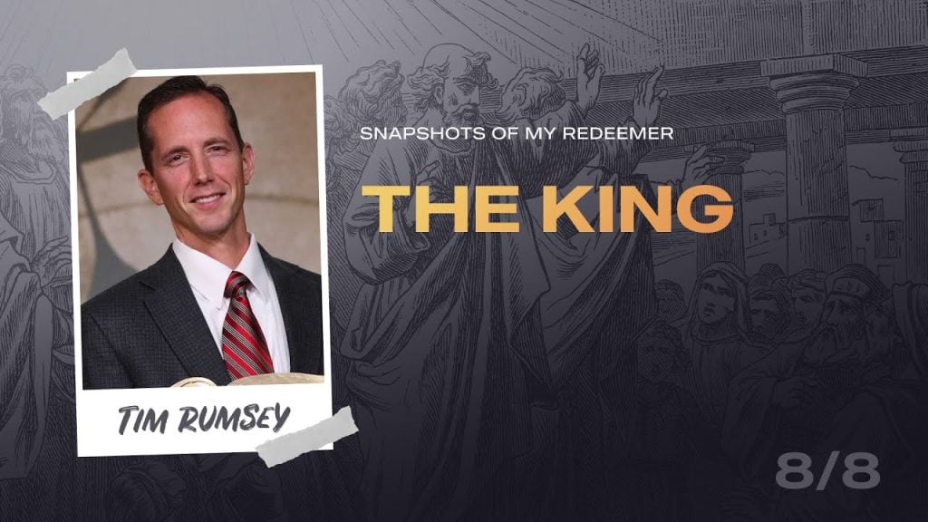 Snapshots of My Redeemer, Part 08 – The King | Dr. Tim Rumsey