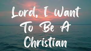 “Lord, I Want to be a Christian”