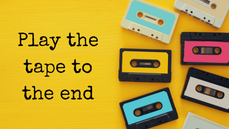 Play the tape to the end