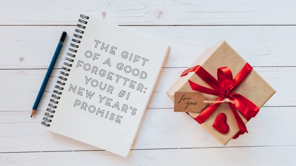 The Gift of a Good Forgetter: Your #1 New Year’s Promise