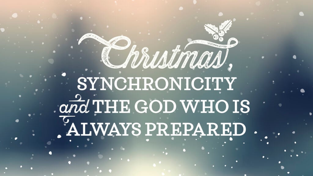 Christmas, Synchronicity and the God Who is Always Prepared