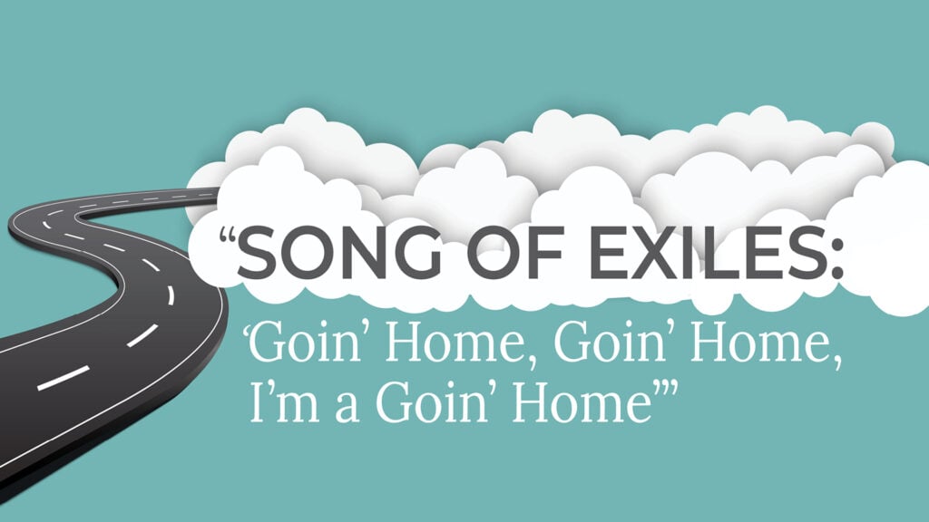 Song of Exiles: ‘Goin Home, Goin’ Home, I’m a Goin’ Home’