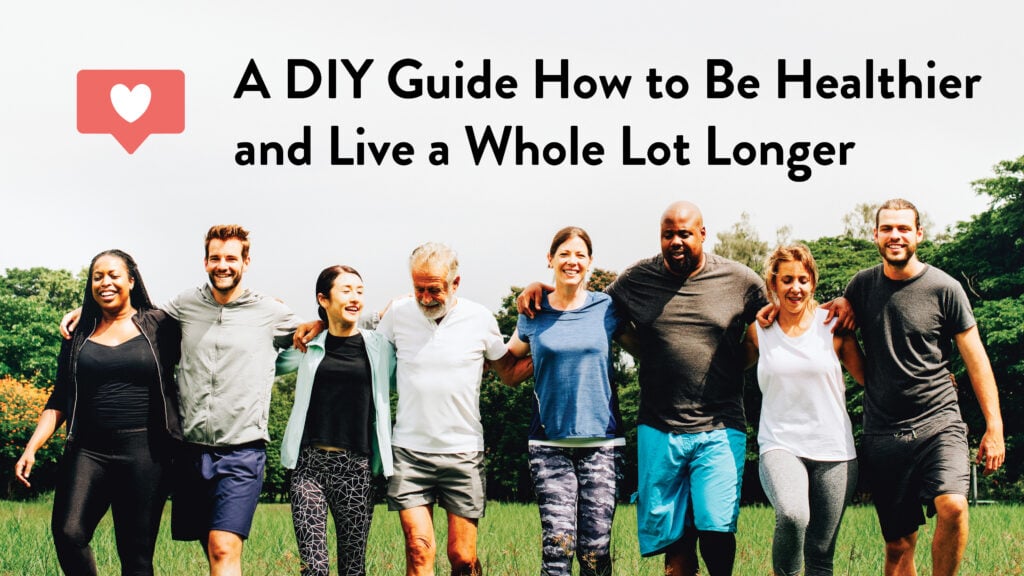 A DIY Guide How to Be Healthier and Live a Whole Lot Longer