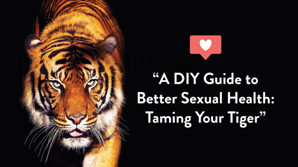 A DIY Guide to Better Sexual Health: Taming Your Tiger