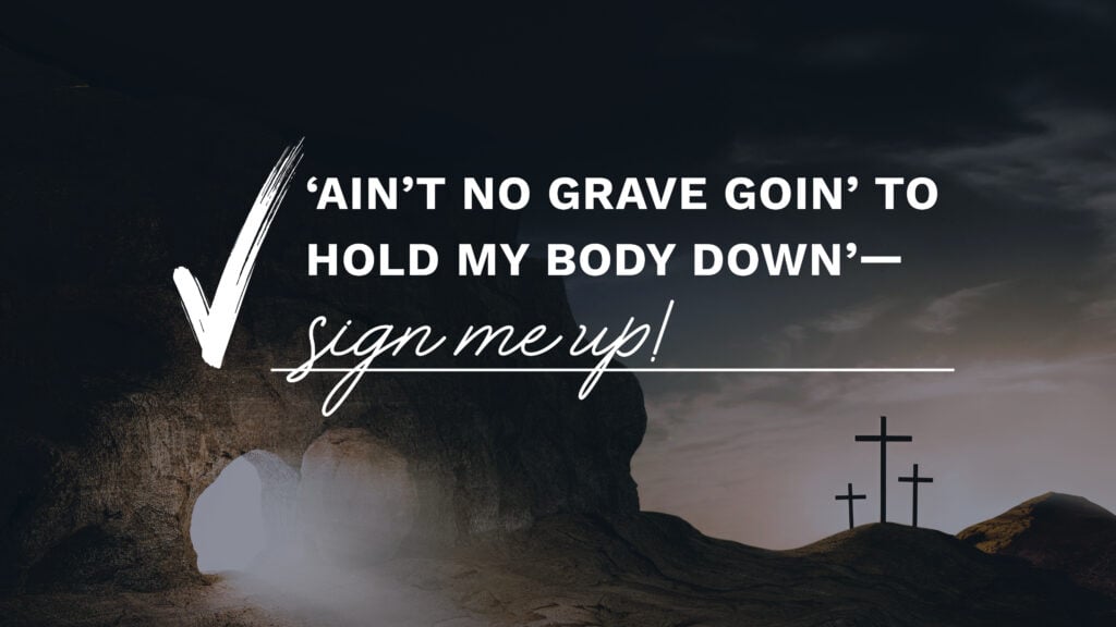 ‘Ain’t No Grave Goin’ to Hold My Body Down’—Sign Me Up!