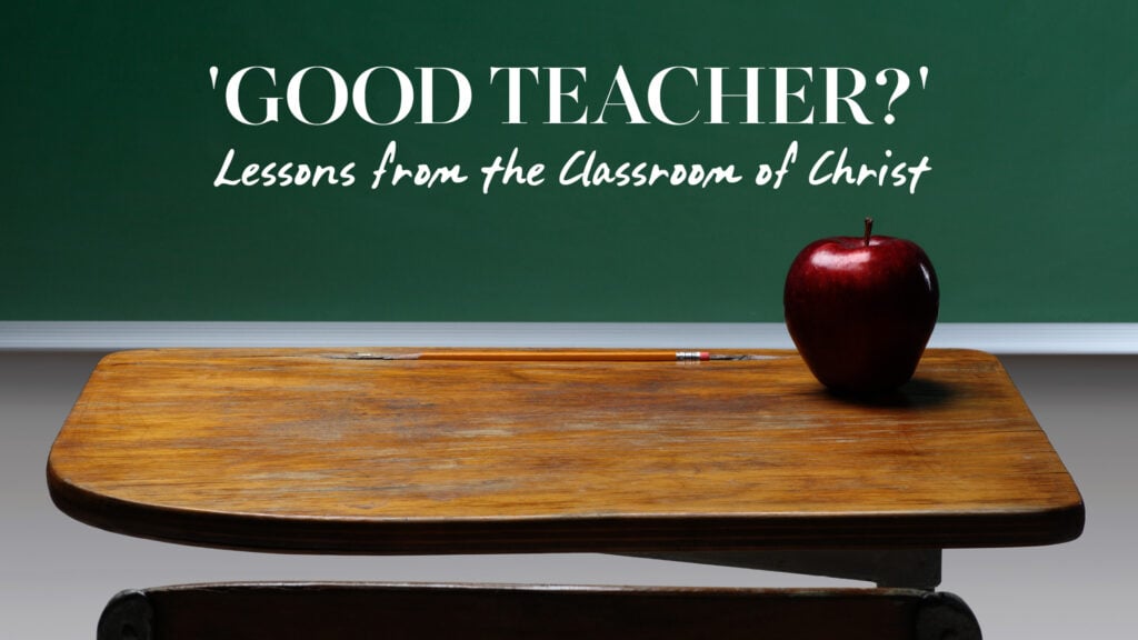 ‘Good Teacher?’ Lessons from the Classroom of Christ