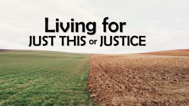 July 21, 2018: Sermon “Living for JUST THIS or JUSTICE”