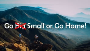 Go “Small” or Go Home!