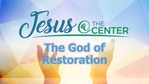 Jesus at the Center Episode 7: The God of Restoration
