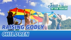 Jesus at the Center of Our Families Episode 2: Raising Godly Children Service