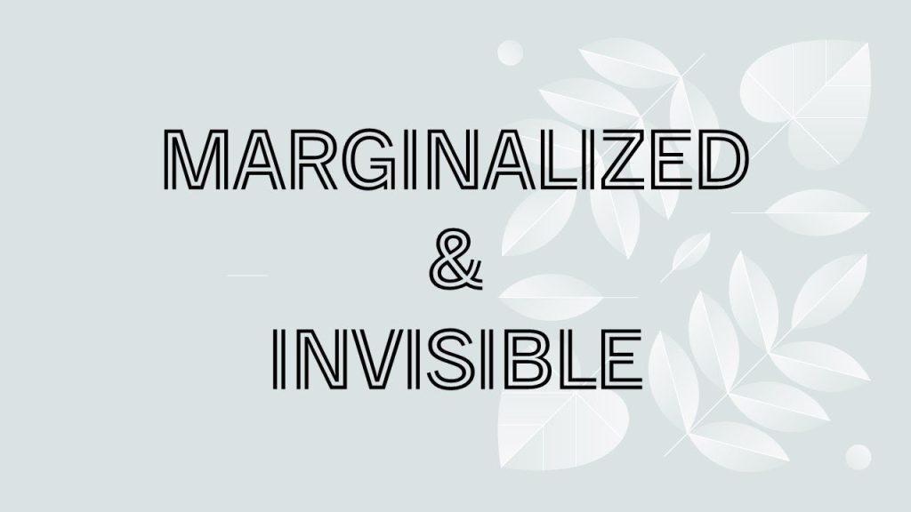 “Marginalized & Invisible”