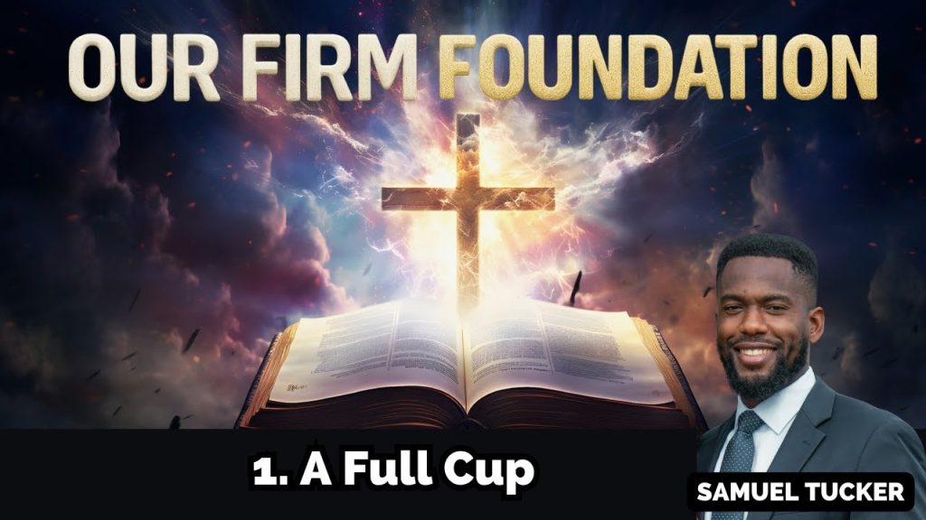 OUR FIRM FOUNDATION |  Part 1 A Full Cup