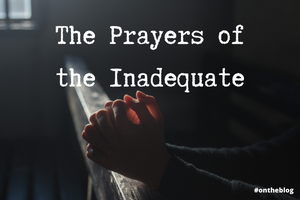 The Prayers of the Inadequate