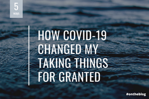 How COVID-19 Changed My Taking Things for Granted