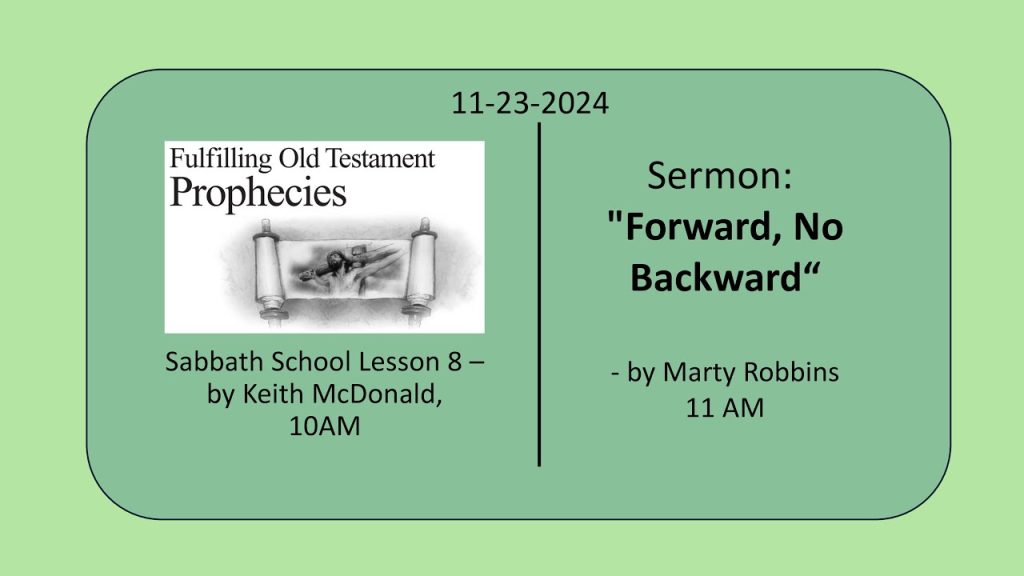 11-23-2024 – SS Lesson 8 – “Fulfilling Old Testament Prophecies” / Special music by Fijian group / Sermon – “Forward, Not Backward”