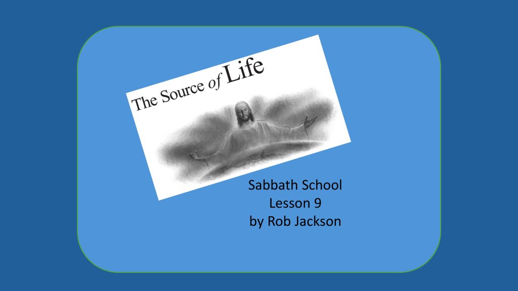 11-30-2024 – SS Lesson 9 – “The Source of Life” – by Rob Jackson