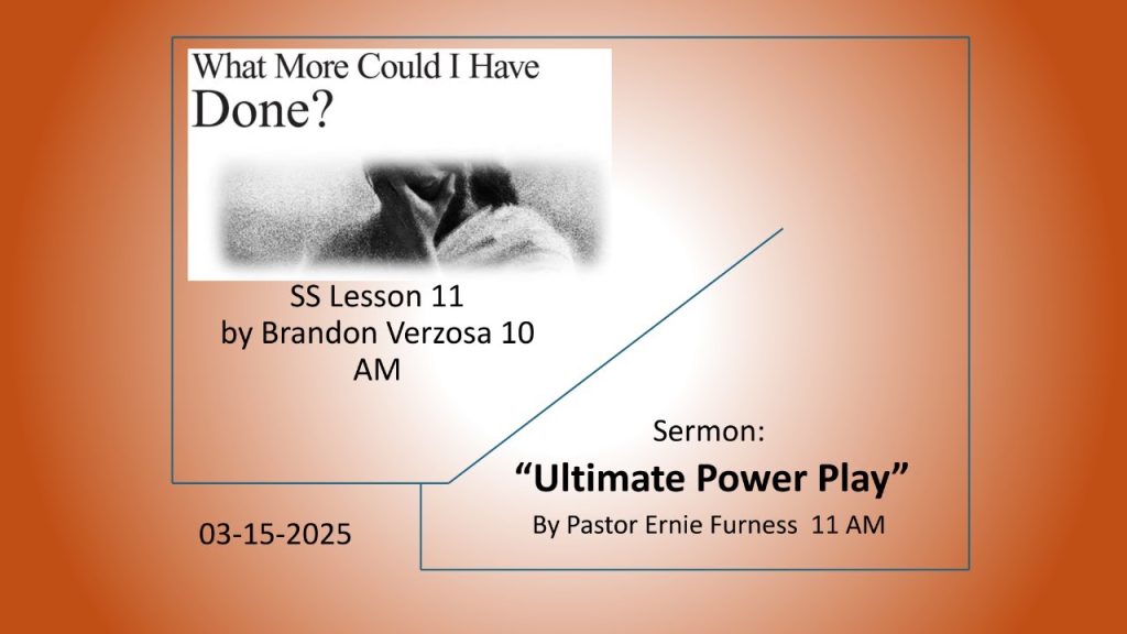 03-15-2025 – SS Lesson 11 “What More Could I Have Done?” / Sermon – “Ultimate Power Play”.