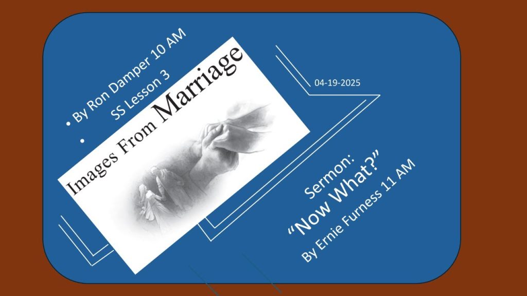 04-19-2025 – SS Lesson 3 – “Images From Marriage” / Sermon – “Now What?”.