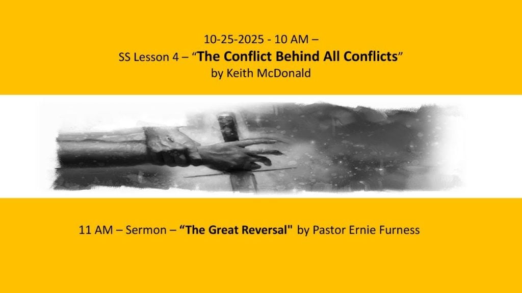 10-25-2025 – SS Lesson 4 – “The Conflict Behind All Conflicts” / Sermon – “The Great Reversal”.