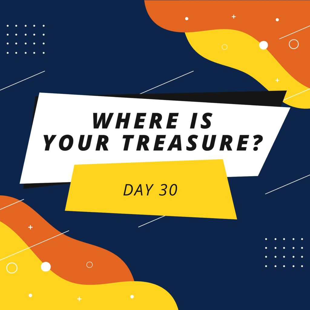 Day 30: Where is Your Treasure?