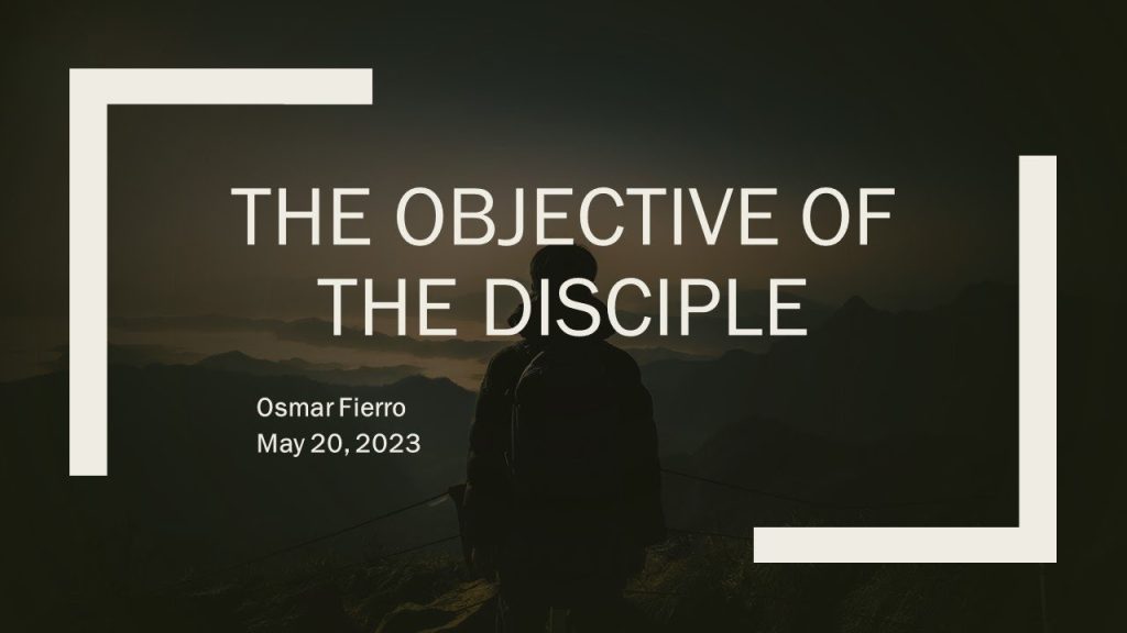 May 20, 2023 “The Objective of the Disciple” by Osmar Fierro