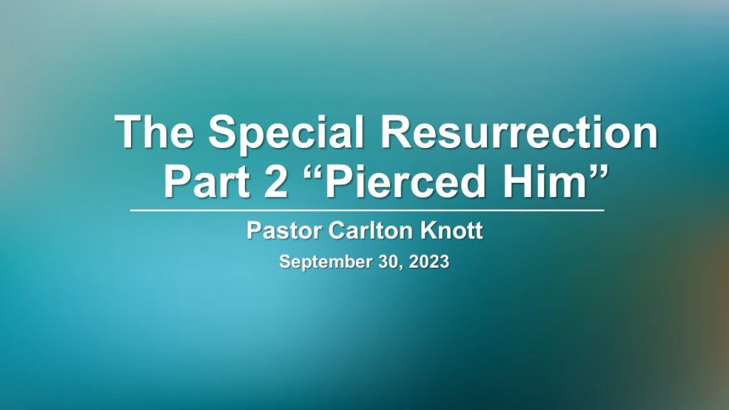 September 30, 2023 ” The Special Resurrection – Part 2″ Pierced Him by Pastor Carlton Knott